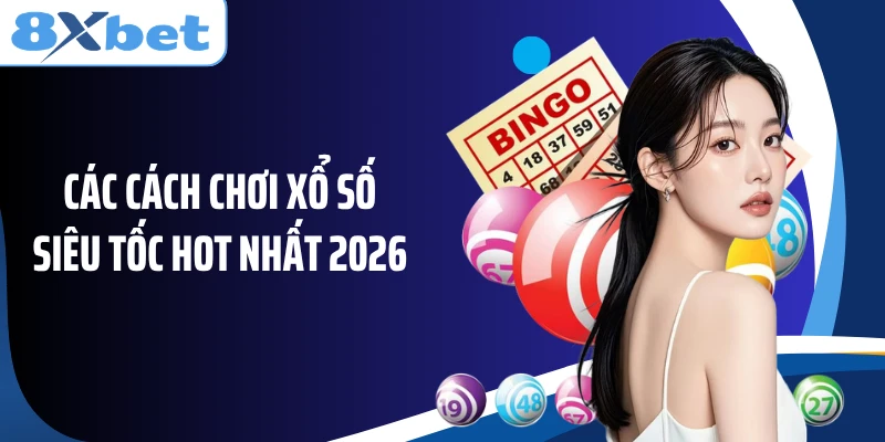 Các cách chơi xổ số siêu tốc hot nhất 2026