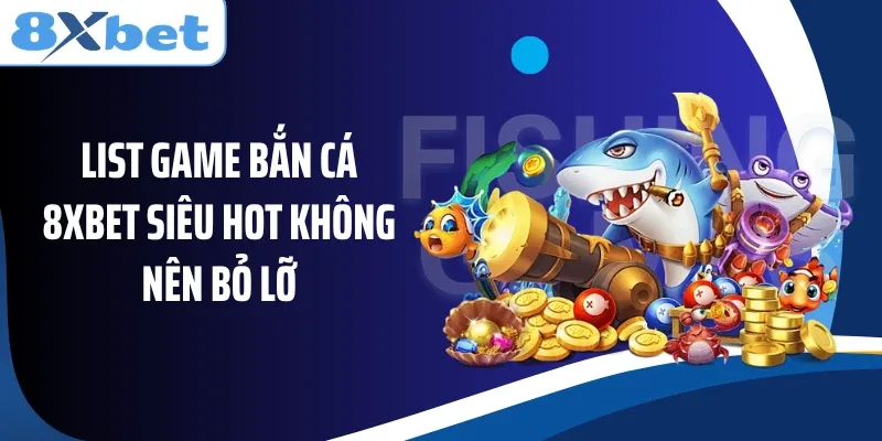 List game bắn cá 8XBET siêu hot không nên bỏ lỡ